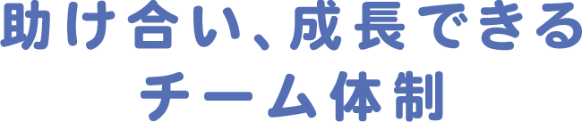 助け合い、成長できるチーム体制