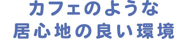 カフェのような居心地の良い環境